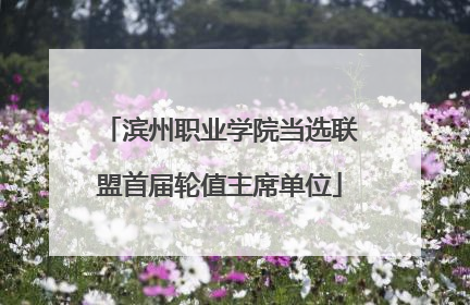 滨州职业学院当选联盟首届轮值主席单位