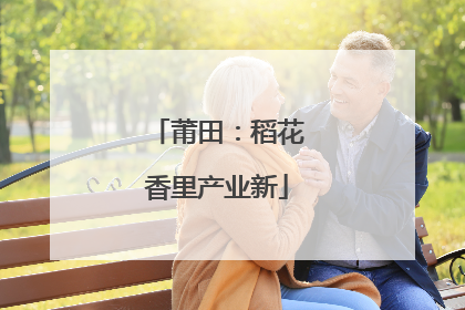 莆田：稻花香里产业新