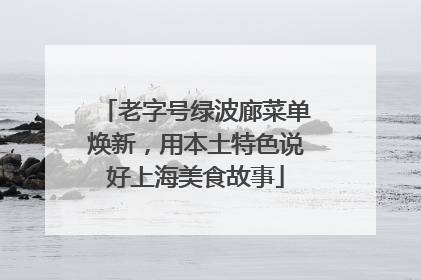 老字号绿波廊菜单焕新，用本土特色说好上海美食故事