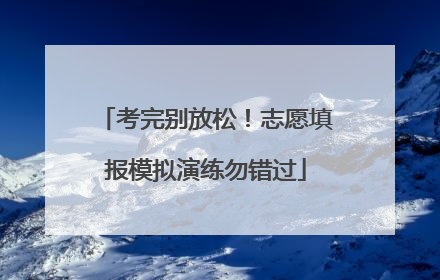 考完别放松！志愿填报模拟演练勿错过