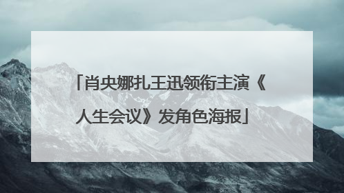 肖央娜扎王迅领衔主演《人生会议》发角色海报