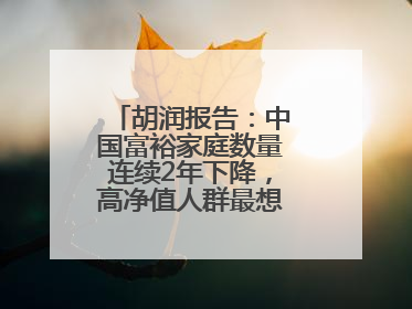 胡润报告：中国富裕家庭数量连续2年下降，高净值人群最想要“健康”