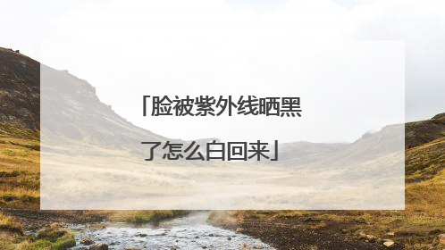 脸被紫外线晒黑了怎么白回来