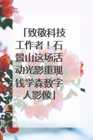 致敬科技工作者！石景山这场活动光影重现钱学森数字人影像