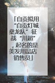 自贡拟用“自贡灯城燊龙队”征战“川超”，起名的是美发用品店销售员