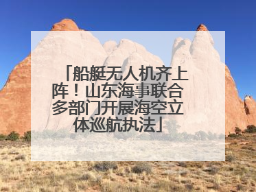 船艇无人机齐上阵！山东海事联合多部门开展海空立体巡航执法