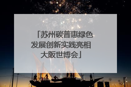 苏州碳普惠绿色发展创新实践亮相大阪世博会