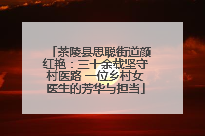 茶陵县思聪街道颜红艳：三十余载坚守村医路 一位乡村女医生的芳华与担当