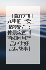 藏在左归丸里的“爱情密码”：仲景宛西制药如何用产品IP讲好品牌故事