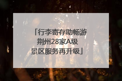 行李寄存助畅游 荆州28家A级景区服务再升级