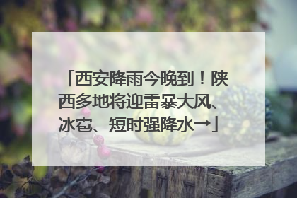 西安降雨今晚到！陕西多地将迎雷暴大风、冰雹、短时强降水→