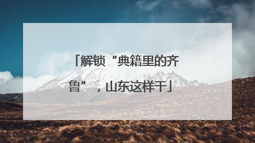 解锁“典籍里的齐鲁”，山东这样干
