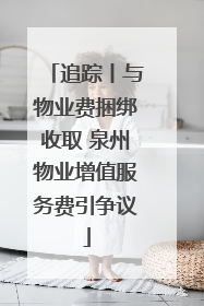 追踪丨与物业费捆绑收取 泉州物业增值服务费引争议