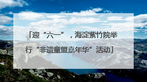迎“六一”，海淀紫竹院举行“非遗童盟嘉年华”活动