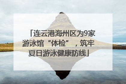 连云港海州区为9家游泳馆“体检”，筑牢夏日游泳健康防线