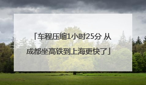 车程压缩1小时25分 从成都坐高铁到上海更快了