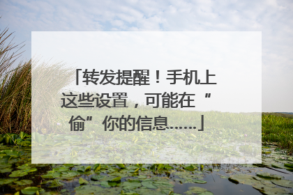 转发提醒！手机上这些设置，可能在“偷”你的信息……