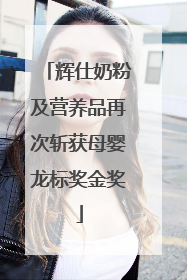 辉仕奶粉及营养品再次斩获母婴龙标奖金奖