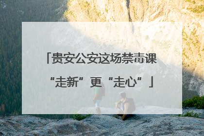 贵安公安这场禁毒课“走新”更“走心”