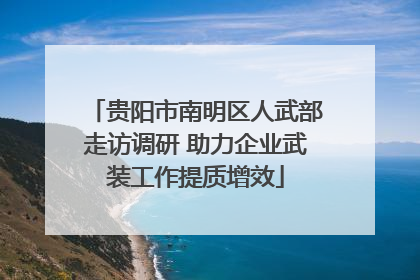 贵阳市南明区人武部走访调研 助力企业武装工作提质增效