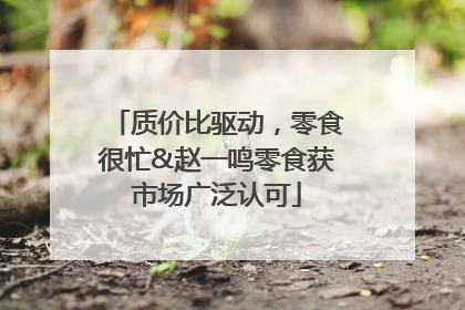 质价比驱动，零食很忙&赵一鸣零食获市场广泛认可