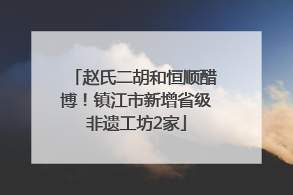 赵氏二胡和恒顺醋博！镇江市新增省级非遗工坊2家