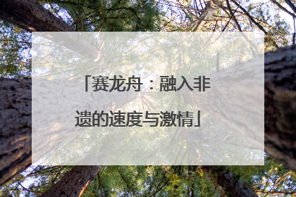 赛龙舟：融入非遗的速度与激情