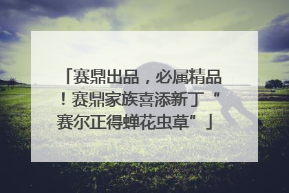 赛鼎出品，必属精品！赛鼎家族喜添新丁“赛尔正得蝉花虫草”