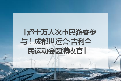超十万人次市民游客参与！成都世运会·吉利全民运动会圆满收官
