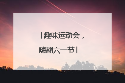 趣味运动会，嗨翻六一节