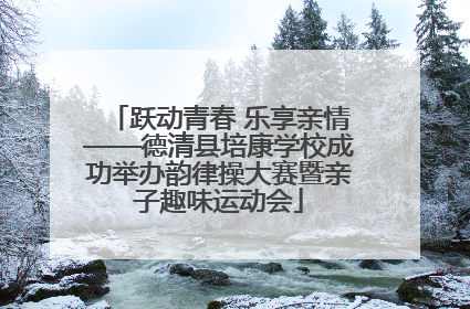 跃动青春 乐享亲情——德清县培康学校成功举办韵律操大赛暨亲子趣味运动会