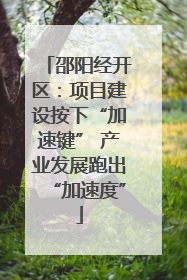 邵阳经开区：项目建设按下“加速键” 产业发展跑出“加速度”