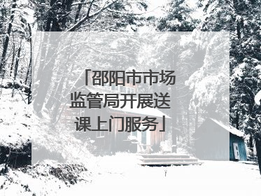 邵阳市市场监管局开展送课上门服务