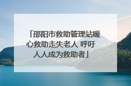 邵阳市救助管理站暖心救助走失老人 呼吁人人成为救助者