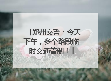 郑州交警：今天下午，多个路段临时交通管制！