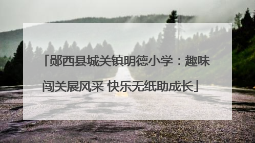 郧西县城关镇明德小学：趣味闯关展风采 快乐无纸助成长