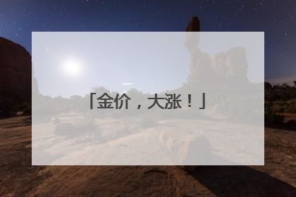 金价，大涨！