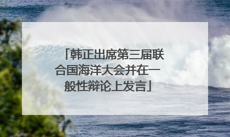 韩正出席第三届联合国海洋大会并在一般性辩论上发言