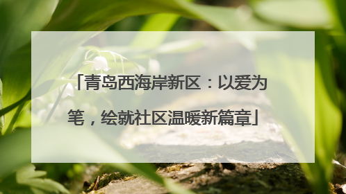 青岛西海岸新区：以爱为笔，绘就社区温暖新篇章