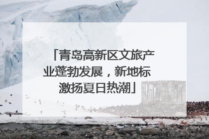 青岛高新区文旅产业蓬勃发展，新地标激扬夏日热潮