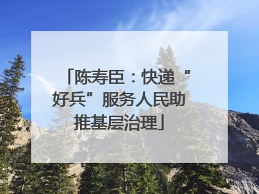 陈寿臣：快递“好兵”服务人民助推基层治理