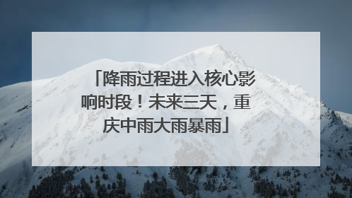 降雨过程进入核心影响时段！未来三天，重庆中雨大雨暴雨
