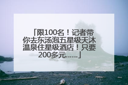 限100名！记者带你去东汤泡五星级天沐温泉住星级酒店！只要200多元……