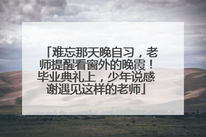 难忘那天晚自习，老师提醒看窗外的晚霞！毕业典礼上，少年说感谢遇见这样的老师