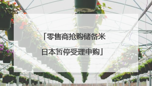 零售商抢购储备米 日本暂停受理申购