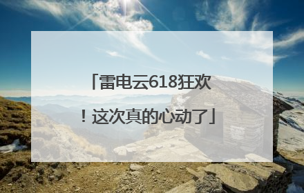 雷电云618狂欢！这次真的心动了