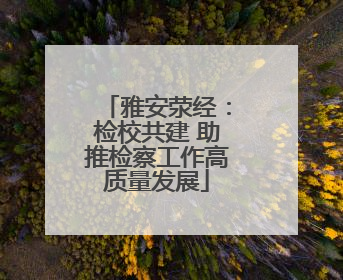 雅安荥经：检校共建 助推检察工作高质量发展