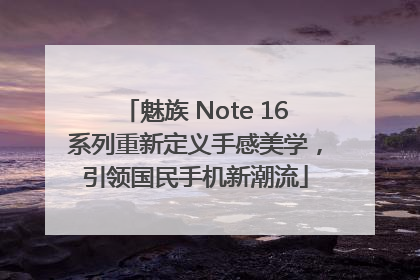 魅族 Note 16系列重新定义手感美学，引领国民手机新潮流