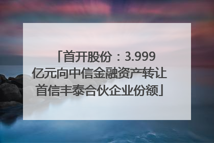 首开股份：3.999亿元向中信金融资产转让首信丰泰合伙企业份额