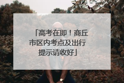高考在即！商丘市区内考点及出行提示请收好